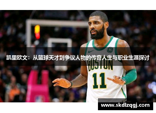 凯里欧文：从篮球天才到争议人物的传奇人生与职业生涯探讨