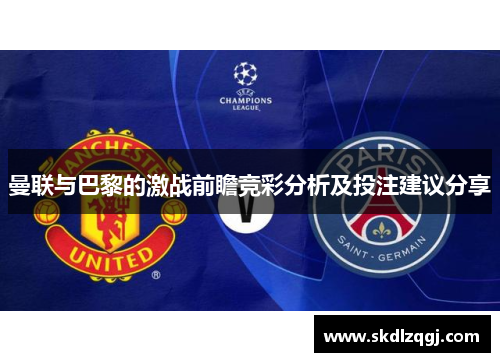 曼联与巴黎的激战前瞻竞彩分析及投注建议分享