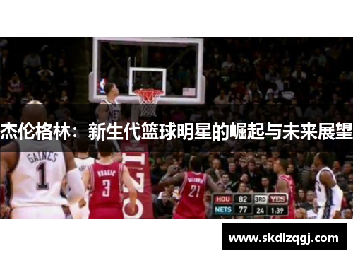 杰伦格林：新生代篮球明星的崛起与未来展望