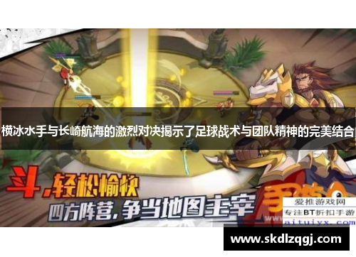 横冰水手与长崎航海的激烈对决揭示了足球战术与团队精神的完美结合