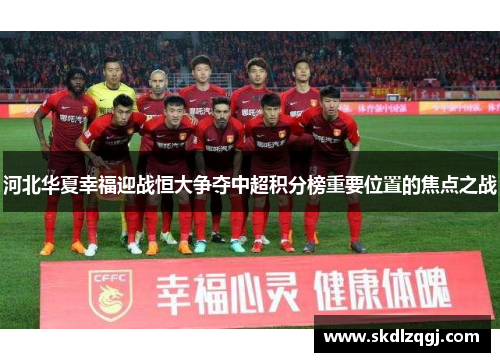 河北华夏幸福迎战恒大争夺中超积分榜重要位置的焦点之战